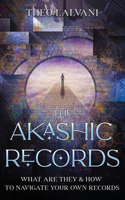 The Akashic Records: What Are They & How to Navigate Your Own Records - Lalvani, Theo