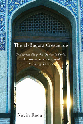 The Al-Baqara Crescendo: Understanding the Qur'an's Style, Narrative Structure, and Running Themes Volume 1 - Reda, Nevin