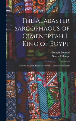 The Alabaster Sarcophagus of Oimeneptah I., King of Egypt: Now in Sir John Soane's Museum, Lincoln's Inn Fields - Sharpe, Samuel, and Bonomi, Joseph