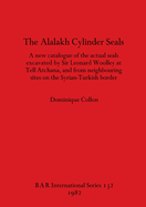 The Alalakh Cylinder Seals: A new catalogue of the actual seals excavated by Sir Leonard Woolley at Tell Atchana, and from neighbouring sites on the Syrian-Turkish border