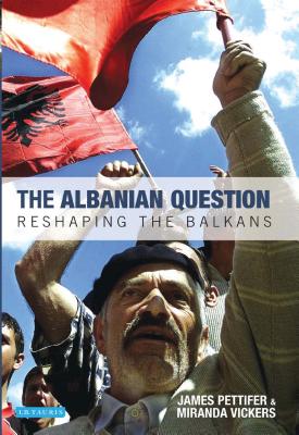 The Albanian Question: Reshaping the Balkans - Vickers, Miranda, and Pettifer, James