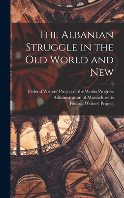 The Albanian Struggle in the Old World and New - Federal Writers' Project of the Works (Creator), and Federal Writers' Project (Creator)