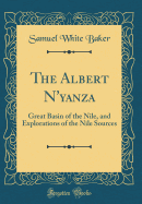 The Albert n'Yanza: Great Basin of the Nile, and Explorations of the Nile Sources (Classic Reprint)