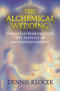 The Alchemical Wedding: Christian Rosenkreutz, the Initiate of Misunderstanding