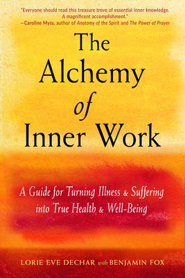 The Alchemy of Inner Work: A Guide for Turning Illness and Suffering Into True Health and Well-Being - Dechar, Lorie Eve