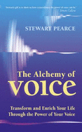 The Alchemy of Voice: Transform and Enrich Your Life Through the Power of Your Voice