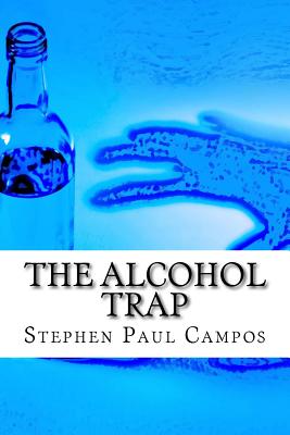 The Alcohol Trap: Get a Life - Get Sober - Campos, Stephen Paul