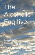 The Alcoholic Fugitive: Breaking free from Alcoholic Shackles