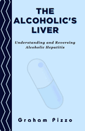 The Alcoholic's Liver: Understanding and Reversing Alcoholic Hepatitis
