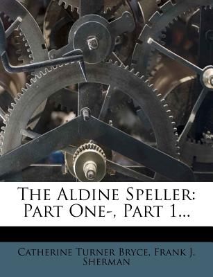 The Aldine Speller: Part One-, Part 1 - Bryce, Catherine Turner, and Frank J Sherman (Creator)