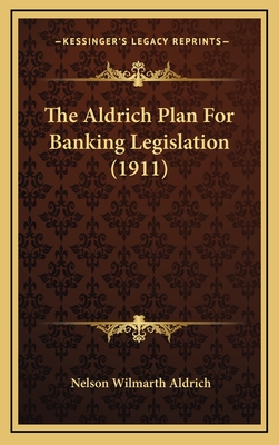 The Aldrich Plan For Banking Legislation (1911) - Aldrich, Nelson Wilmarth