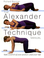 The Alexander Technique Manual: Take Control of Your Posture and Your Life