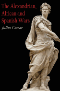 The Alexandrian, African and Spanish Wars: Julius Caesar's Account of His Last Campaigns