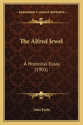 The Alfred Jewel: A Historical Essay (1901) - Earle, John