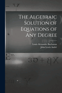 The Algebraic Solution of Equations of any Degree