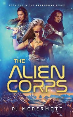 The Alien Corps: Book One in the Prosperine Series - McDermott, Pj, and Bentley, Tom (Editor)