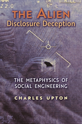 The Alien Disclosure Deception: The Metaphysics of Social Engineering - Upton, Charles
