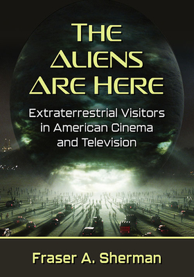 The Aliens Are Here: Extraterrestrial Visitors in American Cinema and Television - Sherman, Fraser a