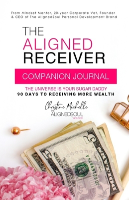 The Aligned Receiver Journal: Guided Experience to Help You Master Manifesting, Shift and Become The Aligned Receiver - Hayes, Christine Michelle