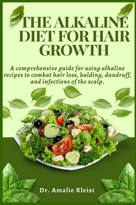 The Alkaline Diet for Hair Growth: A comprehensive guide for using alkaline recipes to combat hair loss, balding, dandruff, and infections of the scalp - Kleist, Amalie, Dr.