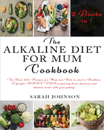 The Alkaline Diet for Mum Cookbook: The Best 220+ Recipes For Mum and Kids to start a Healthier Lifestyle! HAVE FUN preparing these delicious and alkaline meals with your family!