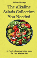 The Alkaline Salads Collection You Needed: 50 Fresh & Creative Salad Ideas for Your Alkaline Diet