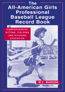 The All-American Girls Professional Baseball League Record Book: Comprehensive Hitting, Fielding, and Pitching Statistics - Madden, W C