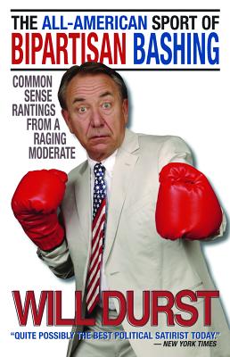 The All-American Sport of Bipartisan Bashing: Common Sense Rantings from a Raging Moderate - Durst, Will