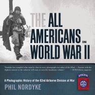 The All Americans in World War II: A Photographic History of the 82nd Airborne Division at War - Nordyke, Phil