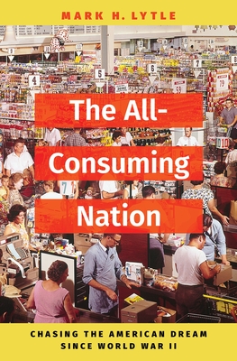 The All-Consuming Nation: Chasing the American Dream Since World War II - Lytle, Mark H