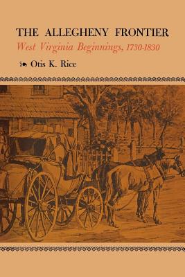 The Allegheny Frontier: West Virginia Beginnings, 1730-1830 - Rice, Otis K