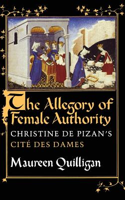 The Allegory of Female Authority: Christine de Pizan's Cit Des Dames - Quilligan, Maureen