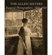 The Allen Sisters: Pictorial Photographers 1885 1920 - Flynt, Suzanne L, and Rosenblum, Naomi