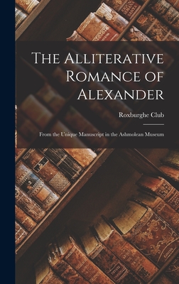 The Alliterative Romance of Alexander: From the Unique Manuscript in the Ashmolean Museum - Roxburghe Club (Creator)