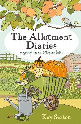 The Allotment Diaries: A Year of Potting, Plotting and Feasting - Sexton, Kay