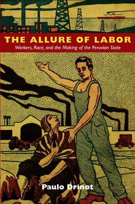 The Allure of Labor: Workers, Race, and the Making of the Peruvian State - Drinot, Paulo