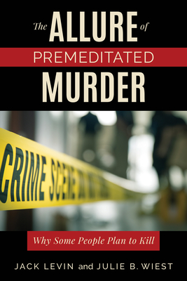 The Allure of Premeditated Murder: Why Some People Plan to Kill - Levin, Jack, Dr., and Wiest, Julie B