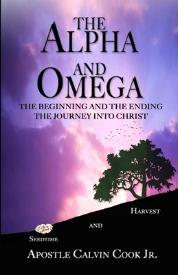 The Alpha and the Omega and Beginning and the End: The Journey Into Christ - Cook, Calvin, Jr.