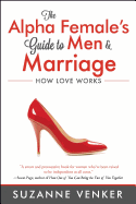 The Alpha Female's Guide to Men and Marriage: How Love Works