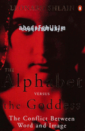 The Alphabet Versus the Goddess: The Conflict Between Word and Image - Shlain, Leonard