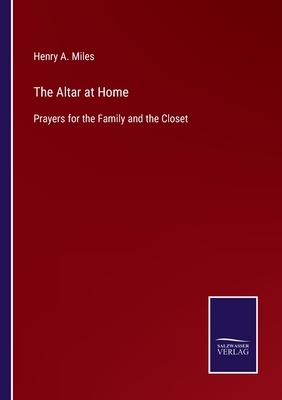 The Altar at Home: Prayers for the Family and the Closet - Miles, Henry A