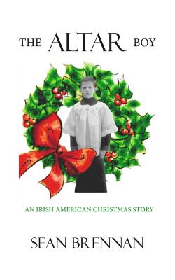 The Altar Boy: An Irish American Christmas Story - Brennan, Sean