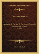 The Altar Services: According to the Use of the United Church of England and Ireland (1828)