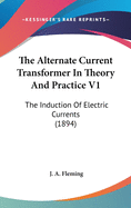 The Alternate Current Transformer In Theory And Practice V1: The Induction Of Electric Currents (1894)