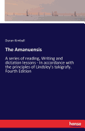 The Amanuensis: A series of reading, Writing and dictation lessons - In accordance with the principles of Lindsley's takigrafy. Fourth Edition