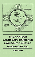 The Amateur Landscape Gardener - Laying-Out, Furniture, Pond-Making, Etc.