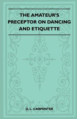 The Amateur's Preceptor on Dancing and Etiquette - Carpenter, D L