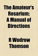 The Amateur's Rosarium; A Manual of Directions