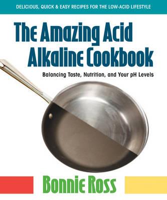 The Amazing Acid-Alkaline Cookbook: Balancing Taste, Nutrition, and Your PH Levels - Ross, Bonnie