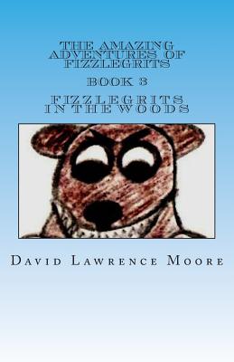 The Amazing Adventures of Fizzlegrits Book 3 Fizzlegrits in the Woods - Moore, David Lawrence